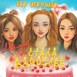 Без игрушек - Мама, я стала взрослее