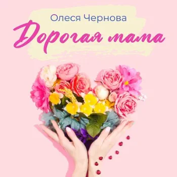 Олеся Чернова - Дорогая мама